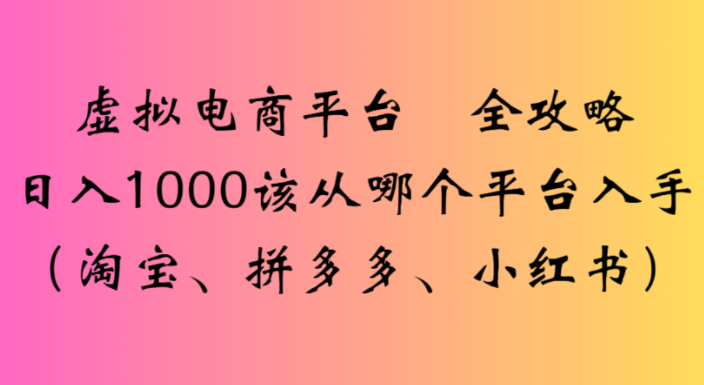 虛擬電商平臺,該從哪個平臺入手(淘寶、拼多多、小紅書)全攻略日入1000-小白搞錢